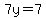 7y=7