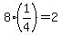 8%2A%281%2F4%29=2