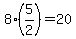 8%2A%285%2F2%29+=+20