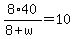 8%2A40%2F%288%2Bw%29=10