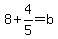 8%2B4%2F5=b