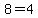 8=4