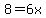 8=6x