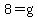8=g