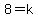 8=k