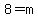 8=m