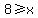 8%3E=x