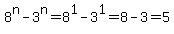 8%5En+-+3%5En=8%5E1+-+3%5E1+=+8+-+3+=+5