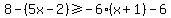 8-%285x-2%29%3E=-6%28x%2B1%29-6