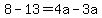 8-13=4a-3a