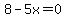 8-5x=0