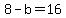 8-b=16