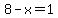 8-x=1
