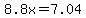 8.8x=7.04