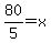 80%2F5=x