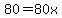 80=80x