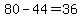 80+-+44+=+36