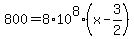800=8%2A10%5E8%28x-3%2F2%29