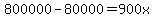 800000-80000=900x+