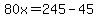 80x=245-45