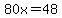 80x=48