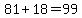 81%2B18=99