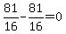 81%2F16-81%2F16=0