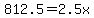 812.5+=+2.5x