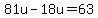 81u+-+18u+=+63