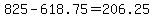 825+-+618.75+=+206.25