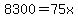 8300=75x