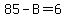 85-B=6