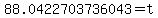 88.0422703736043+=+t