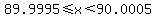 89.9995%3C=x%3C90.0005