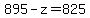 895-z=825