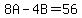 8A-4B=56