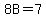 8B=7
