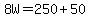 8W=250%2B50