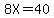 8X=40