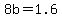 8b=1.6