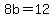 8b=12