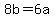 8b+=+6a