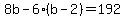 8b+-+6%28b-2%29+=+192