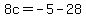 8c=-5-28