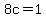 8c=1