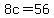 8c=56