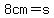 8cm=s