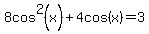 8cos%5E2%28x%29+%2B+4cos%28x%29+=+3
