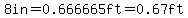 8in+=+0.666665ft+=+0.67ft
