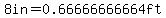 8in+=+0.66666666664ft